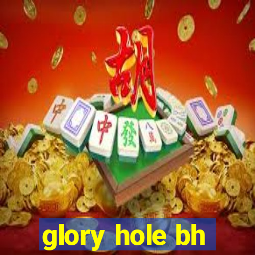 glory hole bh